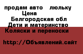 продам авто - люльку › Цена ­ 2 000 - Белгородская обл. Дети и материнство » Коляски и переноски   
